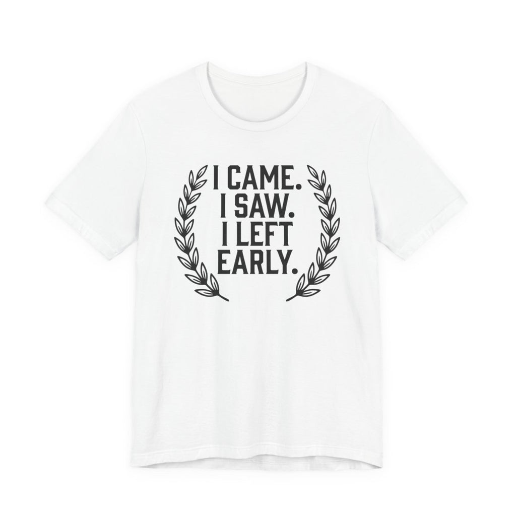 I Came. I Saw. I Left Early. — Unisex Tee — design
